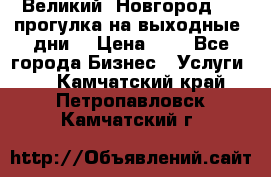 Великий  Новгород.....прогулка на выходные  дни  › Цена ­ 1 - Все города Бизнес » Услуги   . Камчатский край,Петропавловск-Камчатский г.